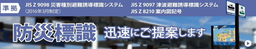 JIS Z 9097 津波避難誘導標識システム・JIS Z 8210 案内図用記号 準拠　防災標識　迅速にご提案します