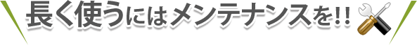 長く使うにはメンテナンスを!!